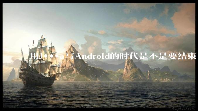 用J***a写Android的时代是不是要结束了?