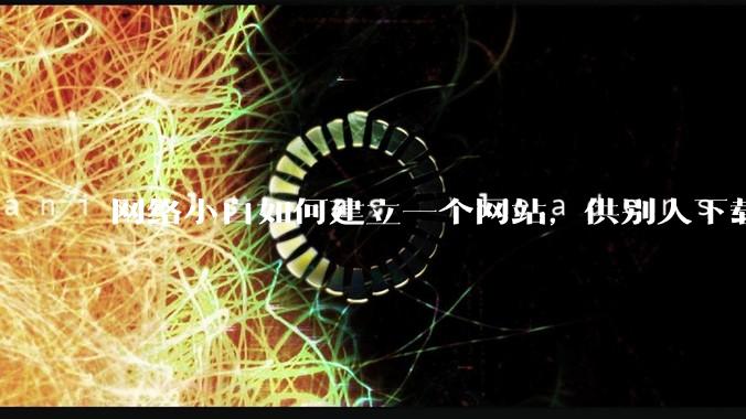 网络小白如何建立一个网站,供别人下载文件(主要是PDF和MP3)?