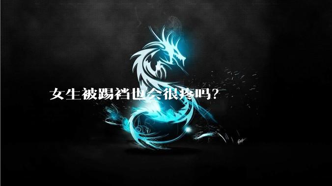 女生被踢裆也会很疼吗?