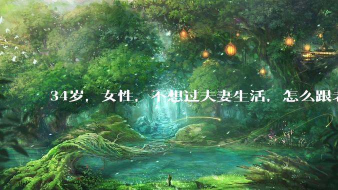 34岁,女性,不想过夫妻生活,怎么跟老公沟通效果更好?