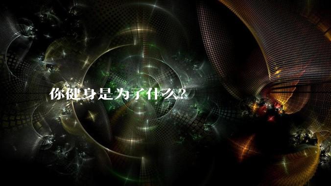 你健身是为了什么?