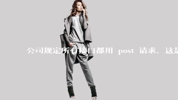 公司规定所有接口都用 post 请求,这是为什么?