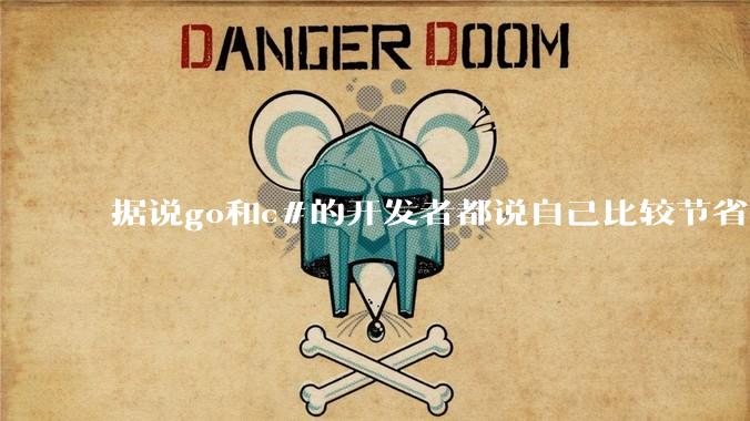 据说go和c#的开发者都说自己比较节省内存,你们认为呢?