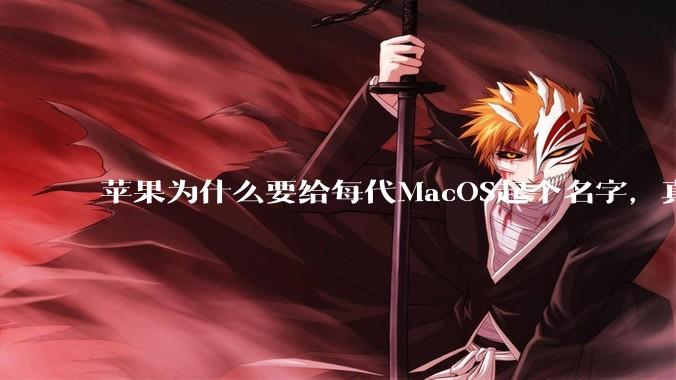 苹果为什么要给每代MacOS起个名字,真以为人们记得住分得清吗?