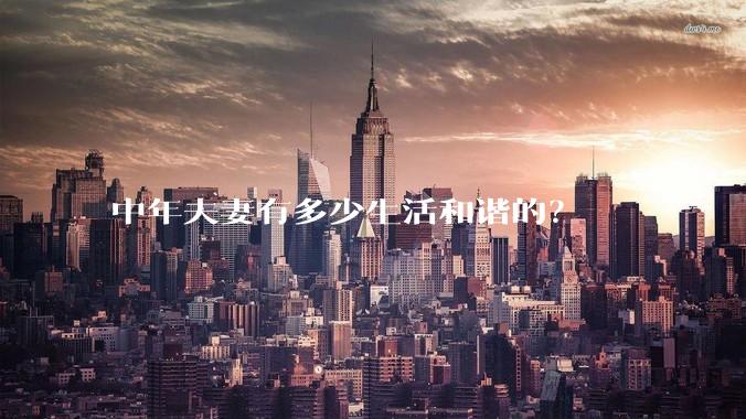 中年夫妻有多少生活和谐的?
