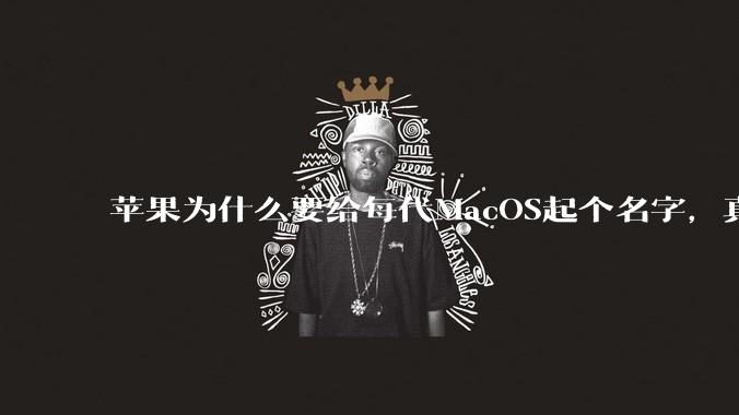 苹果为什么要给每代MacOS起个名字,真以为人们记得住分得清吗?