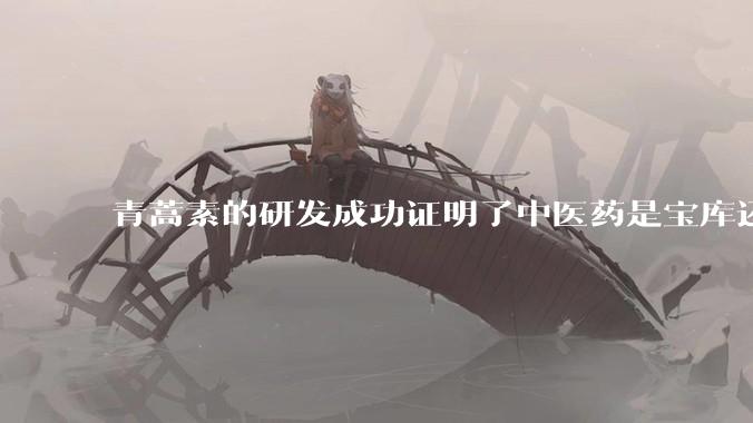 青蒿素的研发成功证明了中医药是宝库还是百无一用 ?