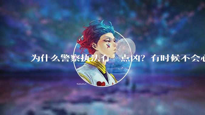 为什么警察执法有一点凶?有时候不会心平气和?