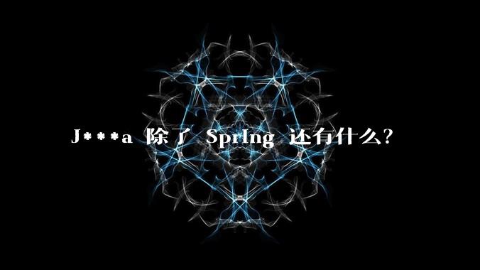 J***a 除了 Spring 还有什么?