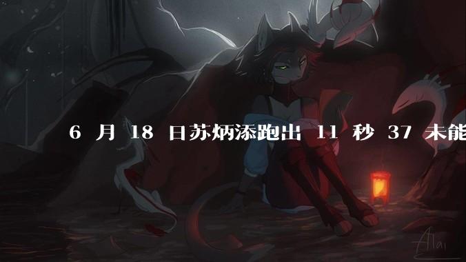 6 月 18 日苏炳添跑出 11 秒 37 未能进入决赛,这是否意味着职业生涯已经进入新阶段?