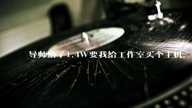 导师给了1.4W要我给工作室买个主机,是整机还是自己配?