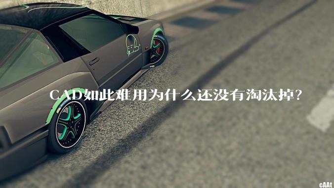 CAD如此难用为什么还没有淘汰掉?