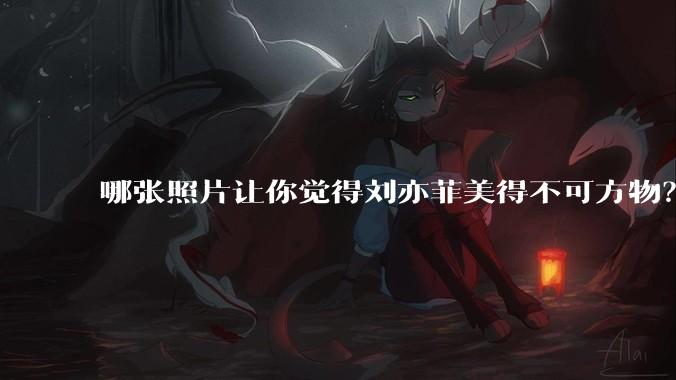 哪张照片让你觉得刘亦菲美得不可方物?