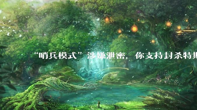 “哨兵模式”涉嫌泄密,你支持封杀特斯拉吗?