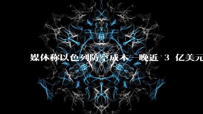 媒体称以色列防空成本一晚近 3 亿美元,最多再撑 12 天,美方会支援吗?若无美补给结果会如何?
