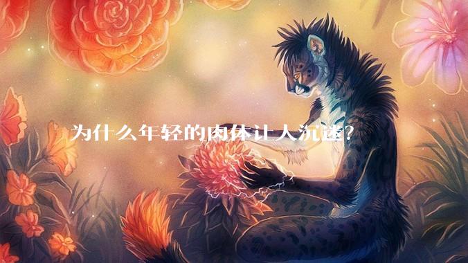 为什么年轻的肉体让人沉迷?