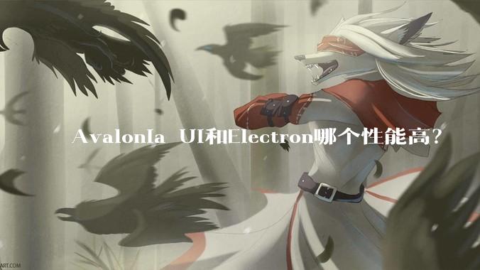 Avalonia UI和Electron哪个性能高?