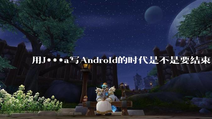 用J***a写Android的时代是不是要结束了?