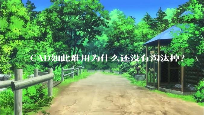 CAD如此难用为什么还没有淘汰掉?