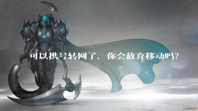 可以携号转网了,你会放弃移动吗?