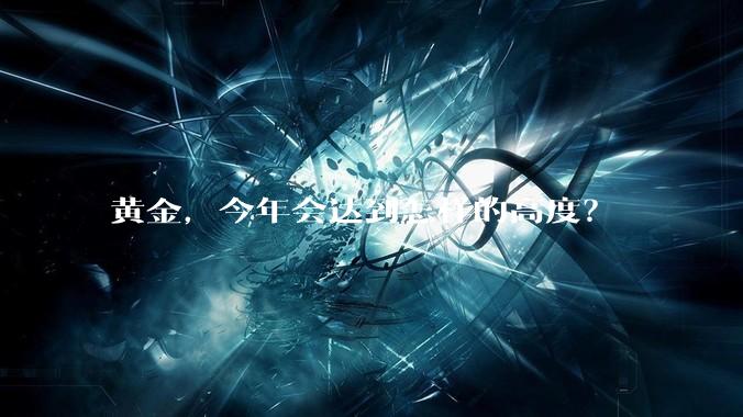 黄金,今年会达到怎样的高度?