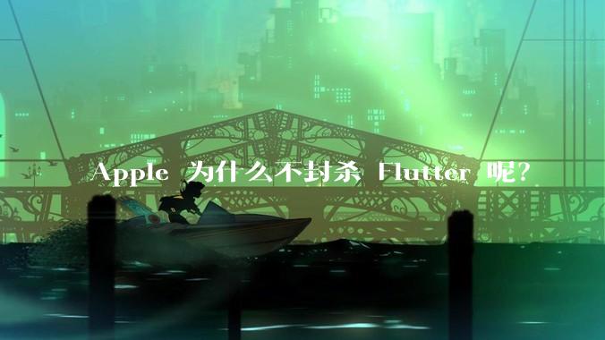 Apple 为什么不封杀 Flutter 呢?