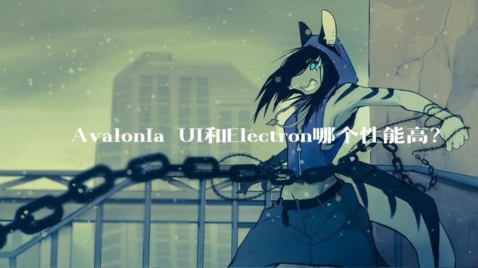 Avalonia UI和Electron哪个性能高?