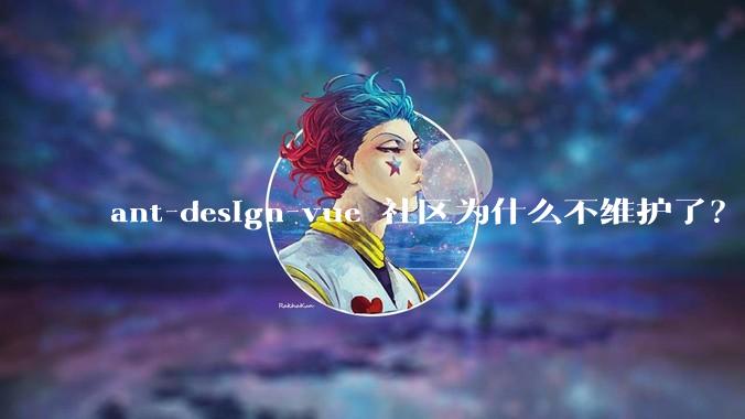 ant-design-vue 社区为什么不维护了?