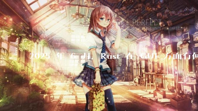 2025 年 6 月,Rust 在 GUI 方面有何大的进展? 你最看好哪个框架?