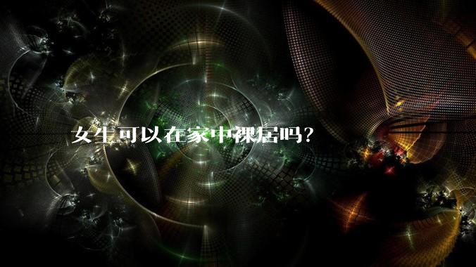 女生可以在家中裸居吗?
