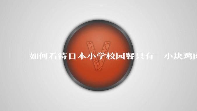 如何看待日本小学校园餐只有一小块鸡肉?