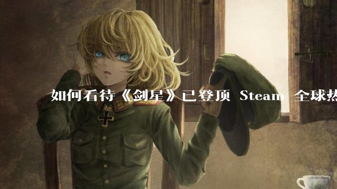 如何看待《剑星》已登顶 Steam 全球热销榜?