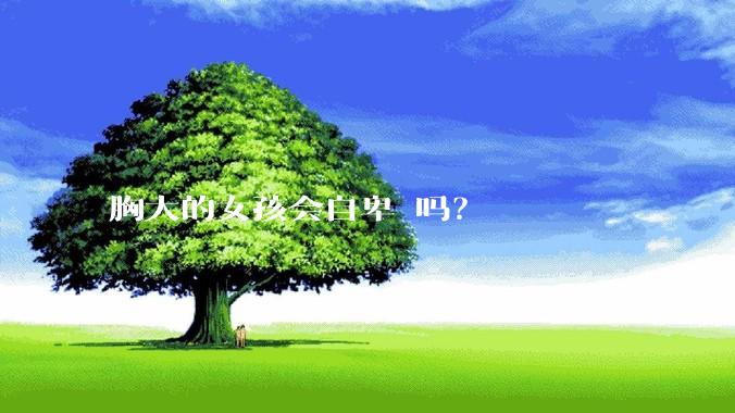 胸大的女孩会自卑 吗?