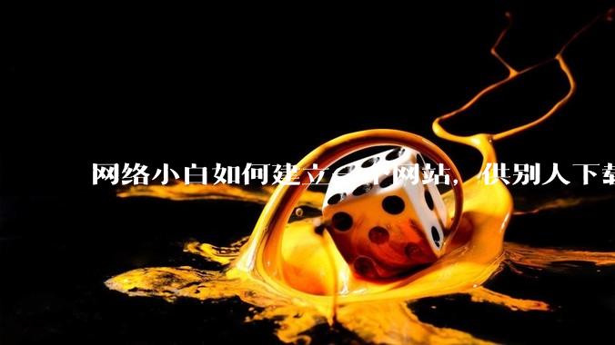 网络小白如何建立一个网站,供别人下载文件(主要是PDF和MP3)?