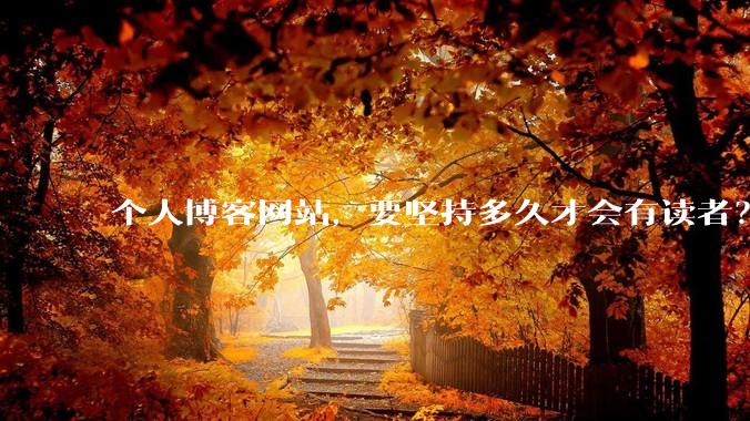 个人博客网站,要坚持多久才会有读者?