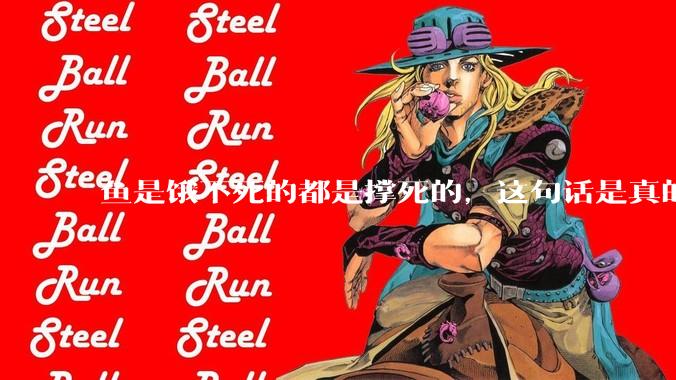 鱼是饿不死的都是撑死的,这句话是真的吗?