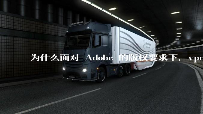 为什么面对 Adobe 的版权要求下,vposy 大神还能从容不迫?