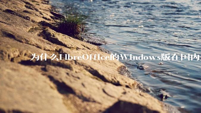 为什么LibreOffice的Windows版在国内火不起来?