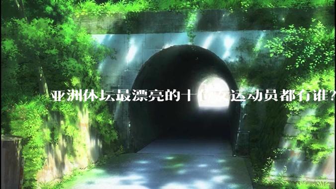 亚洲体坛最漂亮的十位女运动员都有谁?